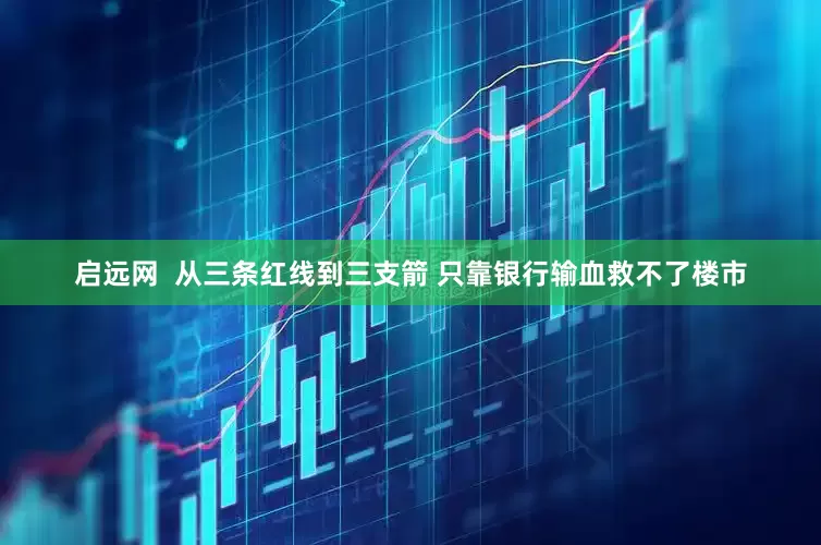 启远网  从三条红线到三支箭 只靠银行输血救不了楼市
