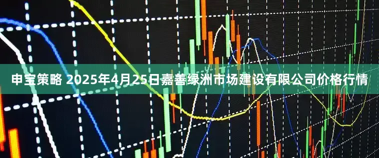 申宝策略 2025年4月25日嘉善绿洲市场建设有限公司价格行情