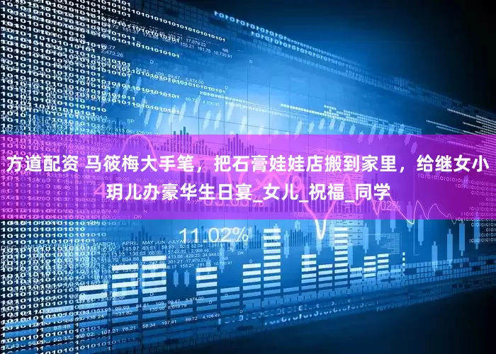 方道配资 马筱梅大手笔，把石膏娃娃店搬到家里，给继女小玥儿办豪华生日宴_女儿_祝福_同学
