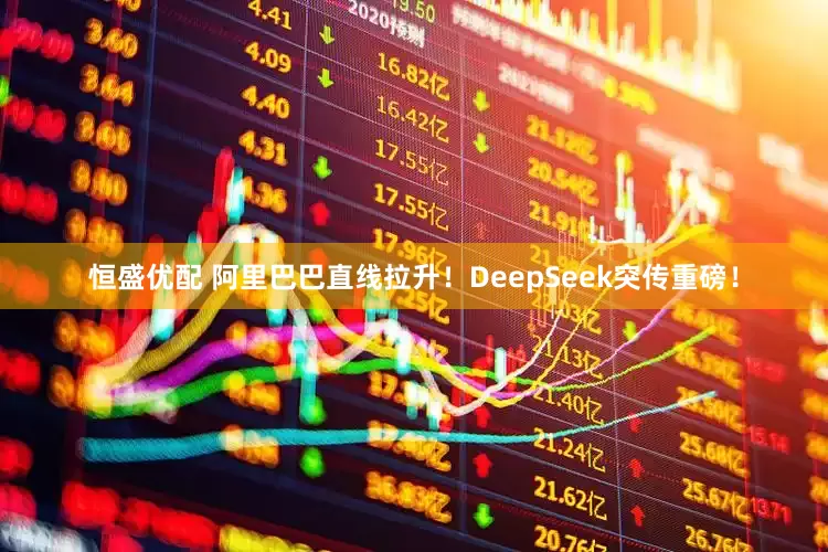 恒盛优配 阿里巴巴直线拉升！DeepSeek突传重磅！